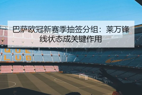 巴萨欧冠新赛季抽签分组：莱万锋线状态成关键作用