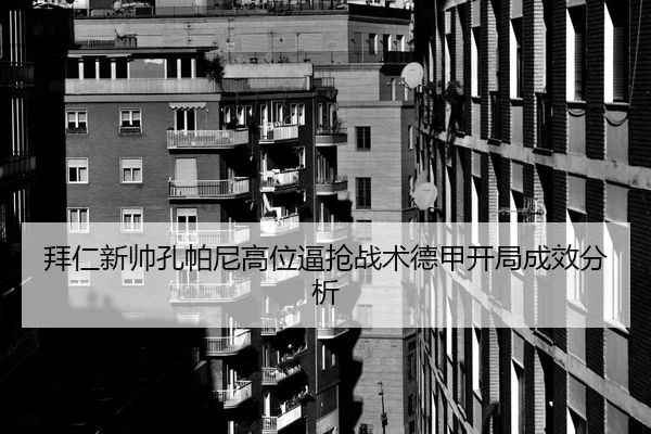 拜仁新帅孔帕尼高位逼抢战术德甲开局成效分析