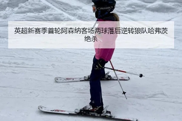 英超新赛季首轮阿森纳客场两球落后逆转狼队哈弗茨绝杀