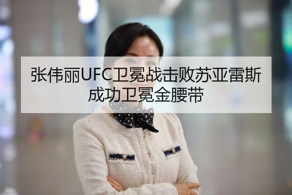 张伟丽UFC卫冕战击败苏亚雷斯成功卫冕金腰带