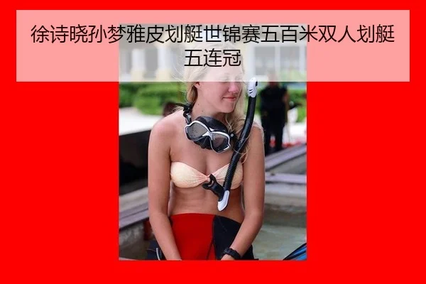 徐诗晓孙梦雅皮划艇世锦赛五百米双人划艇五连冠