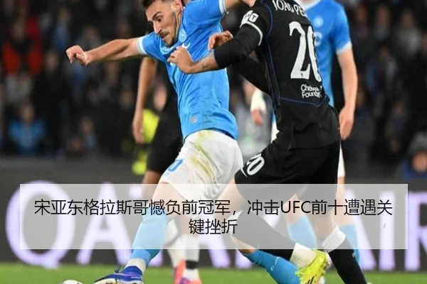 宋亚东格拉斯哥憾负前冠军，冲击UFC前十遭遇关键挫折