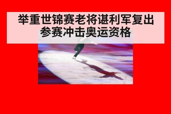 举重世锦赛老将谌利军复出参赛冲击奥运资格