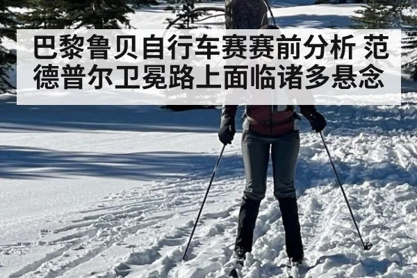 巴黎鲁贝自行车赛赛前分析 范德普尔卫冕路上面临诸多悬念