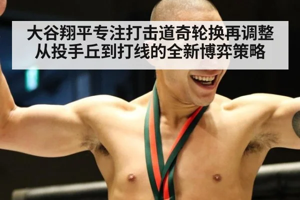 大谷翔平专注打击道奇轮换再调整从投手丘到打线的全新博弈策略
