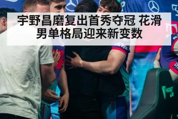 宇野昌磨复出首秀夺冠 花滑男单格局迎来新变数