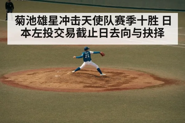 菊池雄星冲击天使队赛季十胜 日本左投交易截止日去向与抉择