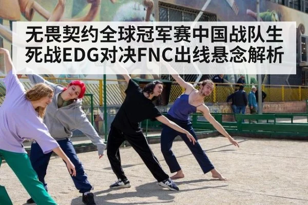 无畏契约全球冠军赛中国战队生死战EDG对决FNC出线悬念解析
