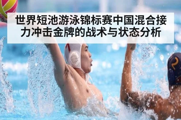 世界短池游泳锦标赛中国混合接力冲击金牌的战术与状态分析